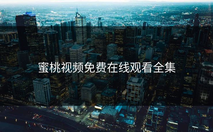 蜜桃视频免费在线观看全集