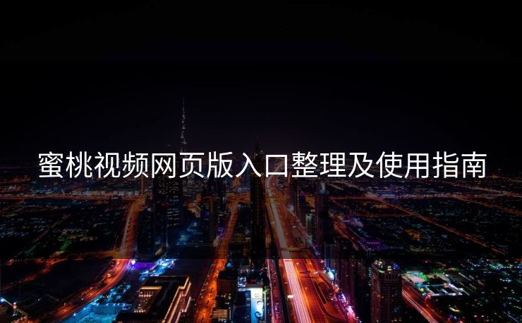 蜜桃视频网页版入口整理及使用指南 蜜桃视频网页版入口整理及使用指南