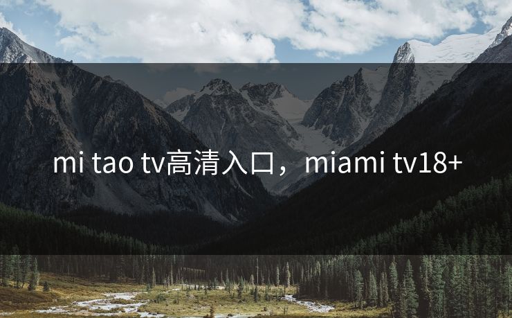 mi tao tv高清入口,miami tv18+ mi tao tv高清入口,miami tv18+