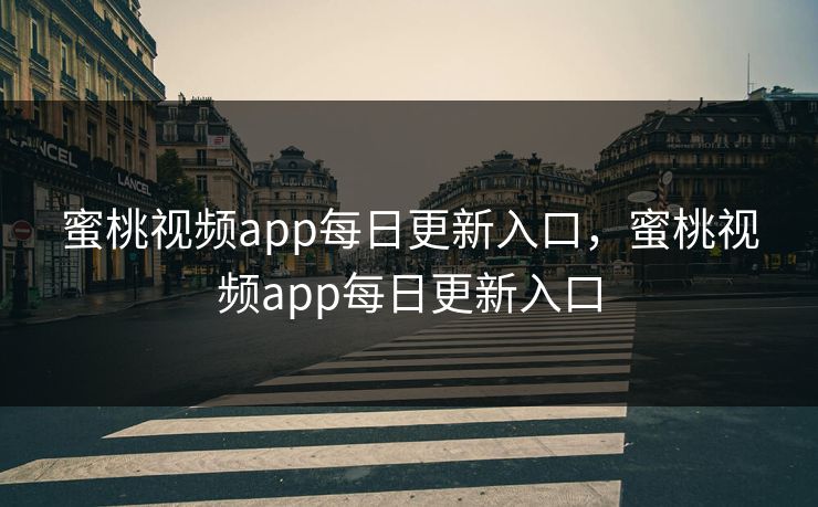 蜜桃视频app每日更新入口，蜜桃视频app每日更新入口