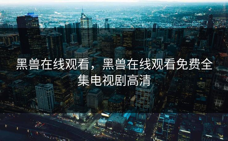 黑兽在线观看，黑兽在线观看免费全集电视剧高清