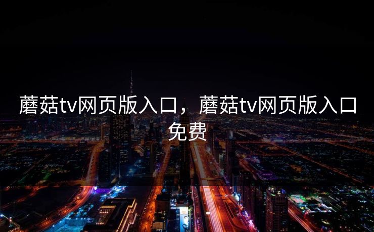 蘑菇tv网页版入口,蘑菇tv网页版入口免费 蘑菇tv网页版入口,蘑菇tv网页版入口免费