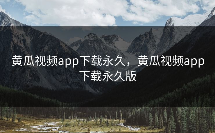 黄瓜视频app下载永久，黄瓜视频app下载永久版