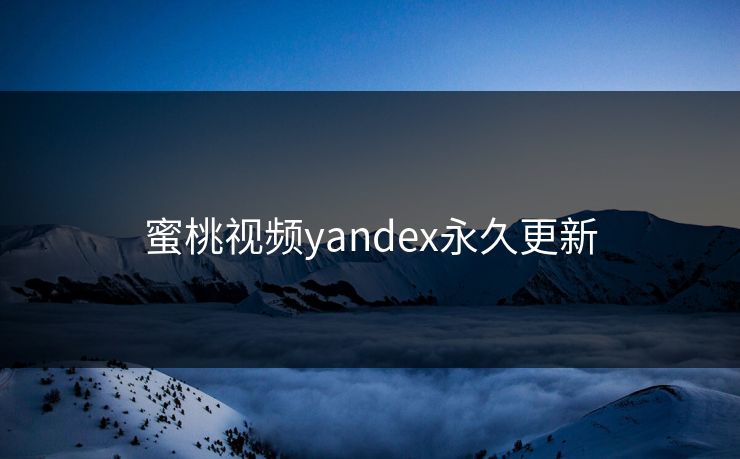 蜜桃视频yandex永久更新