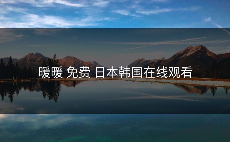 暖暖 免费 日本韩国在线观看