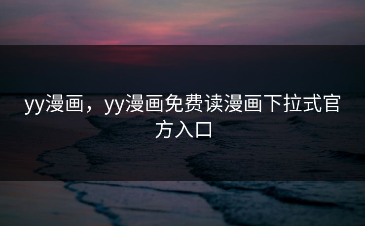 yy漫画,yy漫画免费读漫画下拉式官方入口 yy漫画,yy漫画免费读漫画下拉式官方入口