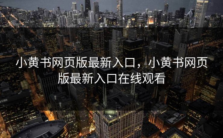 小黄书网页版最新入口,小黄书网页版最新入口在线观看 小黄书网页版最新入口,小黄书网页版最新入口在线观看