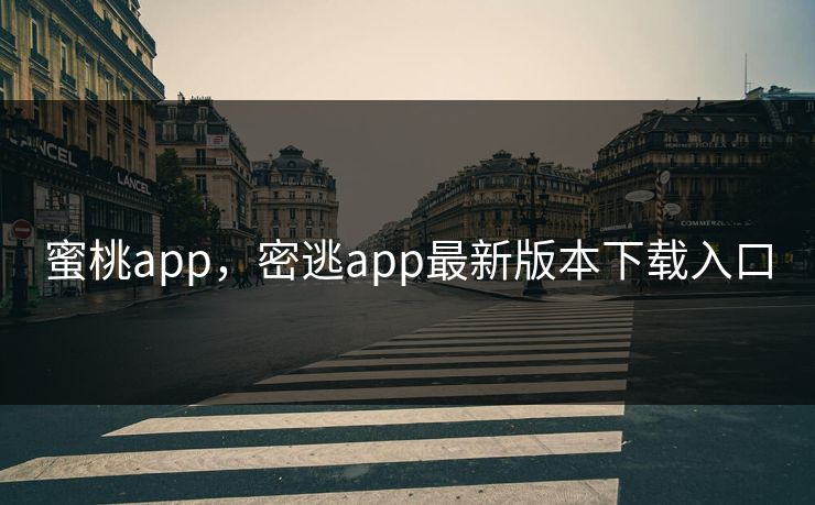蜜桃app,密逃app最新版本下载入口 蜜桃app,密逃app最新版本下载入口