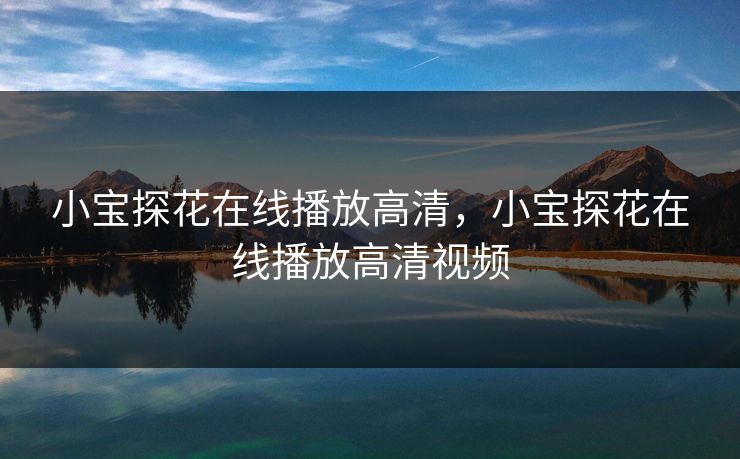 小宝探花在线播放高清，小宝探花在线播放高清视频