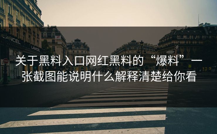 关于黑料入口网红黑料的“爆料”一张截图能说明什么解释清楚给你看