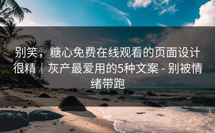 别笑,糖心免费在线观看的页面设计很精|灰产最爱用的5种文案 - 别被情绪带跑 别笑,糖心免费在线观看的页面设计很精|灰产最爱用的5种文案 - 别被情绪带跑